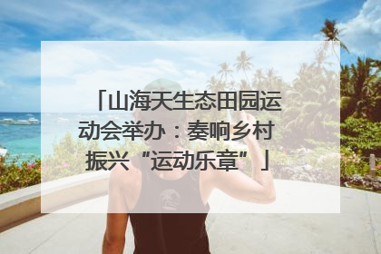 山海天生态田园运动会举办：奏响乡村振兴“运动乐章”