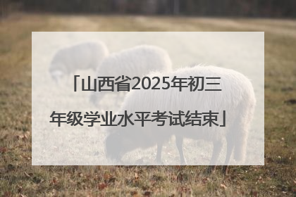 山西省2025年初三年级学业水平考试结束