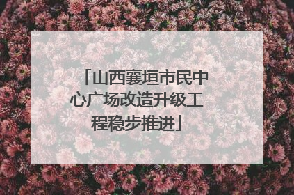 山西襄垣市民中心广场改造升级工程稳步推进