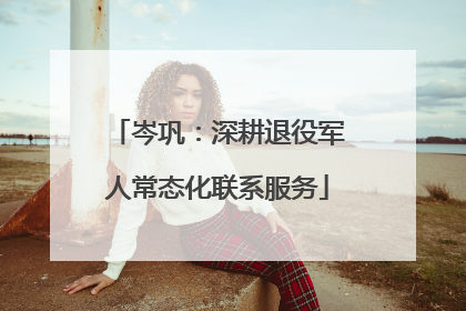 岑巩：深耕退役军人常态化联系服务