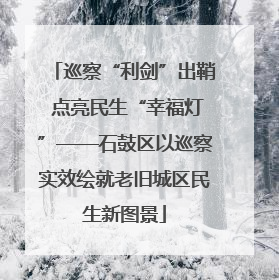 巡察“利剑”出鞘 点亮民生“幸福灯”——石鼓区以巡察实效绘就老旧城区民生新图景