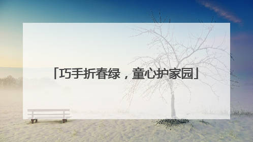 巧手折春绿，童心护家园