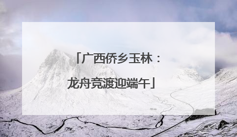 广西侨乡玉林：龙舟竞渡迎端午