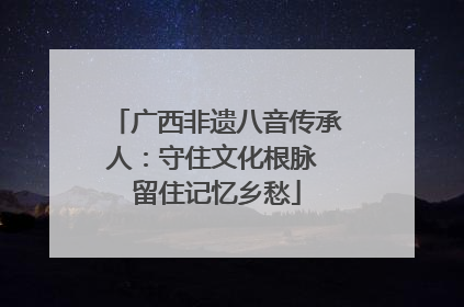 广西非遗八音传承人：守住文化根脉 留住记忆乡愁