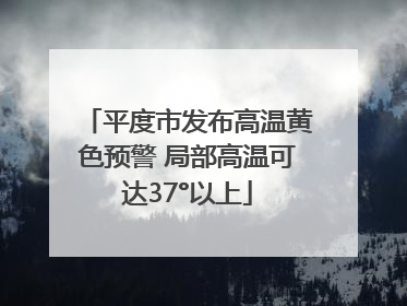 平度市发布高温黄色预警 局部高温可达37°以上