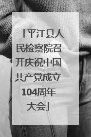 平江县人民检察院召开庆祝中国共产党成立104周年大会