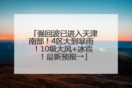 强回波已进入天津南部！4区大到暴雨！10级大风+冰雹！最新预报→