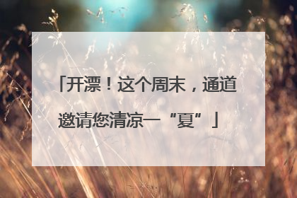 开漂！这个周末，通道邀请您清凉一“夏”