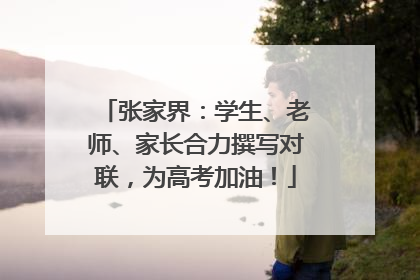 张家界：学生、老师、家长合力撰写对联，为高考加油！