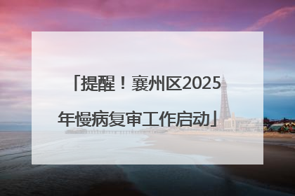 提醒！襄州区2025年慢病复审工作启动