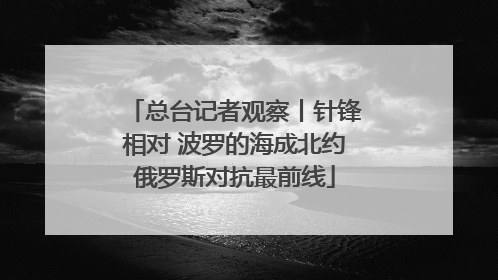 总台记者观察丨针锋相对 波罗的海成北约俄罗斯对抗最前线