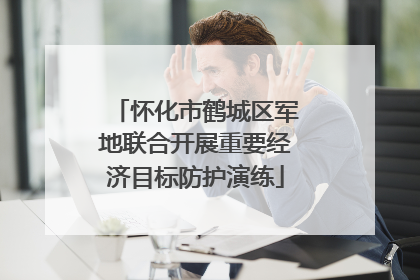 怀化市鹤城区军地联合开展重要经济目标防护演练