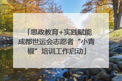 思政教育+实践赋能 成都世运会志愿者“小青椒”培训工作启动