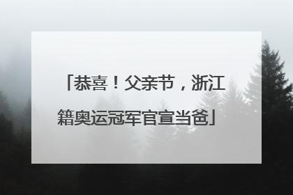 恭喜！父亲节，浙江籍奥运冠军官宣当爸