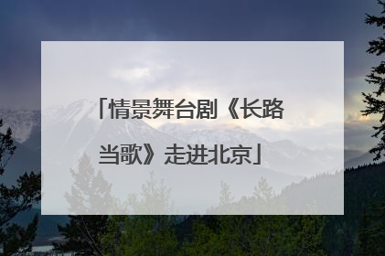 情景舞台剧《长路当歌》走进北京