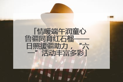 情暖端午润童心 鲁疆同育红石榴——日照援疆助力，“六一”活动丰富多彩