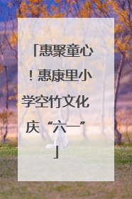 惠聚童心！惠康里小学空竹文化庆“六一”