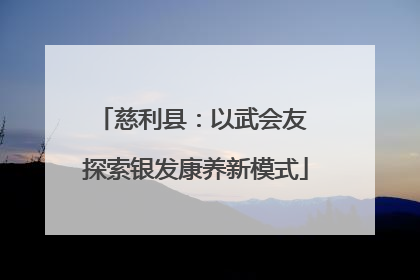 慈利县：以武会友 探索银发康养新模式