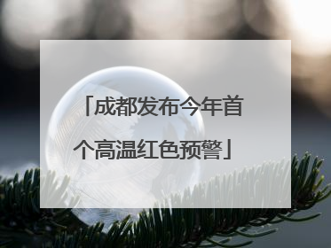 成都发布今年首个高温红色预警
