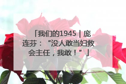 我们的1945｜庞连芬：“没人敢当妇救会主任，我敢！”