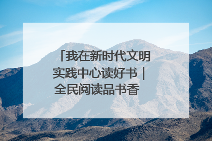 我在新时代文明实践中心读好书｜全民阅读品书香 文明新风润心田