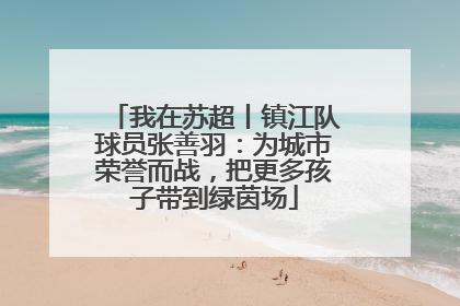 我在苏超丨镇江队球员张善羽：为城市荣誉而战，把更多孩子带到绿茵场