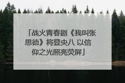 战火青春剧《我叫张思德》将登央八 以信仰之光照亮荧屏