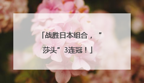 战胜日本组合，“莎头”3连冠！
