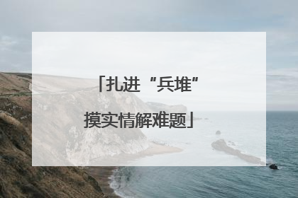 扎进“兵堆”摸实情解难题