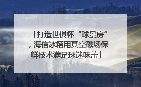打造世俱杯“球景房”，海信冰箱用真空磁场保鲜技术满足球迷味蕾