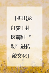 折出龙舟梦！社区萌娃“划”进传统文化