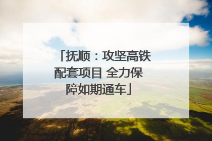 抚顺：攻坚高铁配套项目 全力保障如期通车