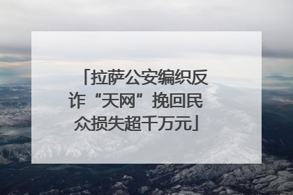 拉萨公安编织反诈“天网”挽回民众损失超千万元