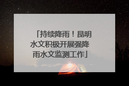 持续降雨！昆明水文积极开展强降雨水文监测工作