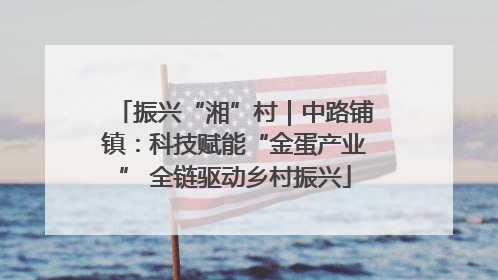 振兴“湘”村｜中路铺镇：科技赋能“金蛋产业” 全链驱动乡村振兴