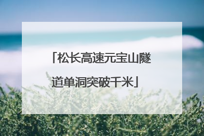松长高速元宝山隧道单洞突破千米