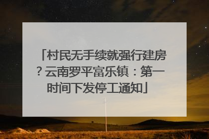 村民无手续就强行建房？云南罗平富乐镇：第一时间下发停工通知
