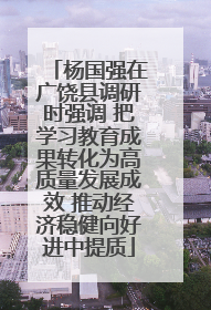 杨国强在广饶县调研时强调 把学习教育成果转化为高质量发展成效 推动经济稳健向好进中提质