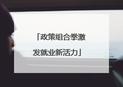 政策组合拳激发就业新活力