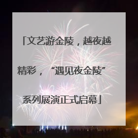 文艺游金陵，越夜越精彩，“遇见夜金陵”系列展演正式启幕