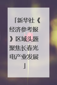 新华社《经济参考报》区域头题聚焦长春光电产业发展