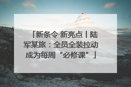 新条令·新亮点丨陆军某旅：全员全装拉动成为每周“必修课”