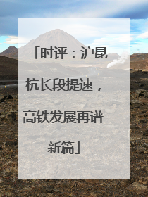 时评：沪昆杭长段提速，高铁发展再谱新篇