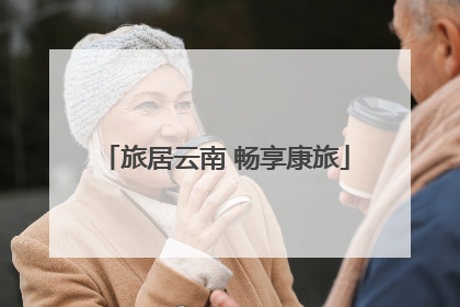 旅居云南 畅享康旅