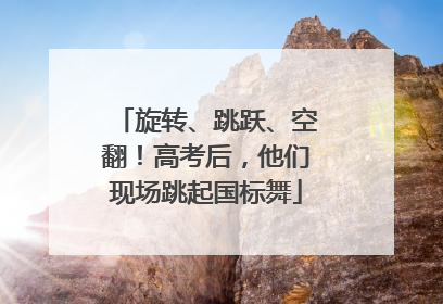 旋转、跳跃、空翻！高考后，他们现场跳起国标舞