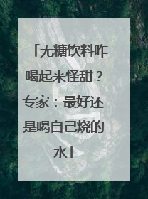 无糖饮料咋喝起来怪甜？专家：最好还是喝自己烧的水