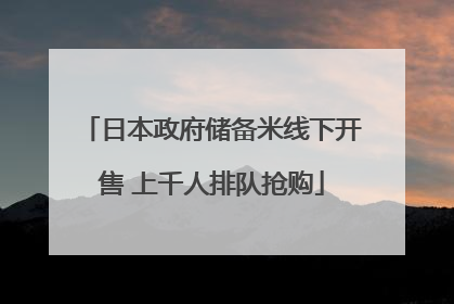 日本政府储备米线下开售 上千人排队抢购