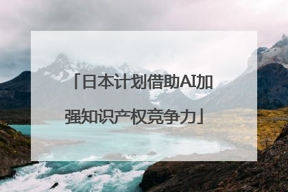 日本计划借助AI加强知识产权竞争力