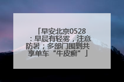 早安北京0528：早晨有轻雾，注意防暑；多部门围剿共享单车“牛皮癣”