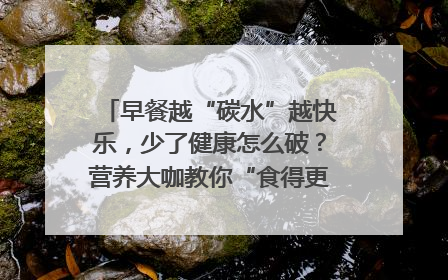 早餐越“碳水”越快乐，少了健康怎么破？营养大咖教你“食得更招积”｜第二期